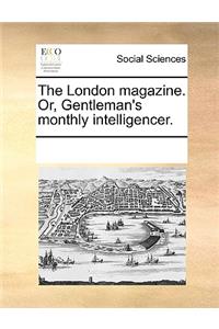 The London magazine. Or, Gentleman's monthly intelligencer.