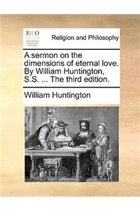 A Sermon on the Dimensions of Eternal Love. by William Huntington, S.S. ... the Third Edition.