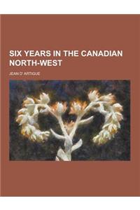 Six Years in the Canadian North-West