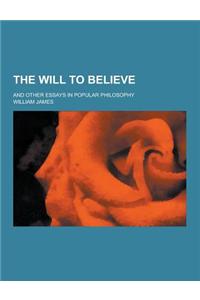 The Will to Believe; And Other Essays in Popular Philosophy