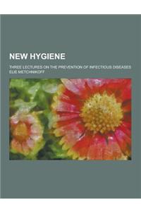 New Hygiene; Three Lectures on the Prevention of Infectious Diseases