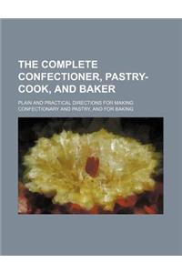 The Complete Confectioner, Pastry-Cook, and Baker; Plain and Practical Directions for Making Confectionary and Pastry, and for Baking