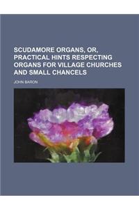 Scudamore Organs, Or, Practical Hints Respecting Organs for Village Churches and Small Chancels