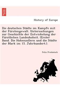 Deutschen Sta Dte Im Kampfe Mit Der Fu Rstengewalt. Untersuchungen Zur Geschichte Der Entwickelung Der Fu Rstlichen Landeshoheit. (Erster Band. Die Hohenzollern Und Die Sta Dte Der Mark Im 15. Jahrhundert.).