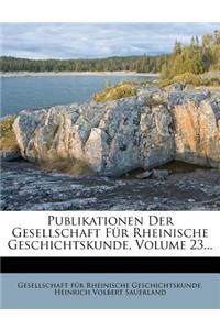 Publikationen Der Gesellschaft Fur Rheinische Geschichtskunde, Volume 23...