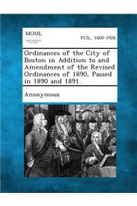 Ordinances of the City of Boston in Addition to and Amendment of the Revised Ordinances of 1890, Passed in 1890 and 1891.