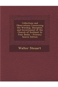 Collections and Observations Concerning the Worship, Discipline, and Government of the Church of Scotland: In Four Books