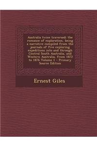 Australia Twice Traversed: The Romance of Exploration, Being a Narrative Compiled from the Journals of Five Exploring Expeditions Into and Through Central South Australia, and Western Australia, from 1872 to 1876 Volume 1 - Primary Source Edition: The Romance of Exploration, Being a Narrative Compiled from the Journals of Five Exploring Expeditions Into and Through Central South Australia, and