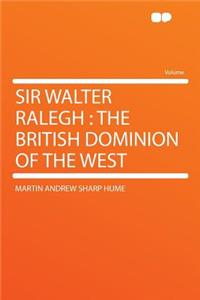 Sir Walter Ralegh: The British Dominion of the West