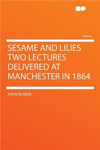 Sesame and Lilies Two Lectures Delivered at Manchester in 1864