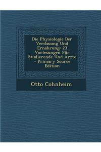 Die Physiologie Der Verdauung Und Ernahrung: 23 Vorlesungen Fur Studierende Und Arzte