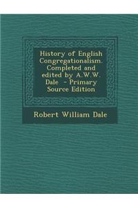 History of English Congregationalism. Completed and Edited by A.W.W. Dale