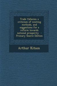 Trade Fallacies; A Criticism of Existing Methods, and Suggestions for a Reform Towards National Prosperity