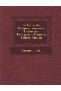 Le Livre Des Psaumes: Ancienne Traduction Francaise - Primary Source Edition