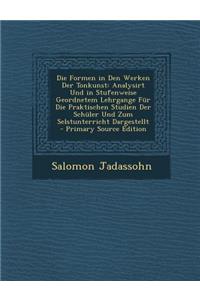 Die Formen in Den Werken Der Tonkunst: Analysirt Und in Stufenweise Geordnetem Lehrgange Fur Die Praktischen Studien Der Schuler Und Zum Selstunterricht Dargestellt