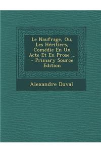 Le Naufrage, Ou, Les Heritiers, Comedie En Un Acte Et En Prose ... - Primary Source Edition