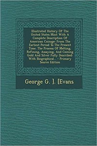 Illustrated History of the United States Mint with a Complete Description of American Coinage