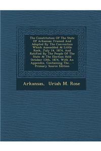 The Constitution of the State of Arkansas: Framed and Adopted by the Convention Which Assembled at Little Rock, July 14, 1874, and Ratified by the Peo