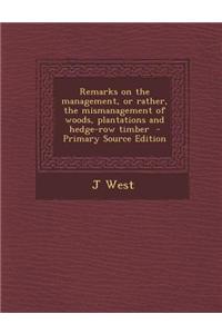 Remarks on the Management, or Rather, the Mismanagement of Woods, Plantations and Hedge-Row Timber - Primary Source Edition