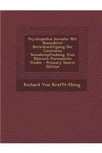 Psychopathia Sexualis: Mit Besonderer Berucksichtigung Der Contraren Sexualempfindung. Eine Klinisch-Forensische Studie - Primary Source Edition