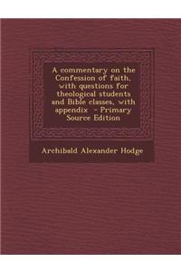 A Commentary on the Confession of Faith, with Questions for Theological Students and Bible Classes, with Appendix - Primary Source Edition