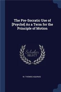 Pre-Socratic Use of [Psyché] As a Term for the Principle of Motion
