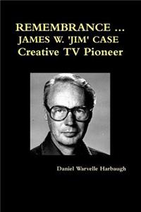 REMEMBRANCE ... JAMES W. 'JIM' CASE Creative TV Pioneer