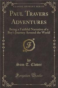 Paul Travers Adventures: Being a Faithful Narrative of a Boy's Journey Around the World (Classic Reprint)