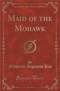 Maid of the Mohawk (Classic Reprint)
