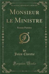 Monsieur Le Ministre: Roman Parisien (Classic Reprint)