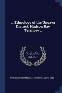 ... Ethnology of the Ungava District, Hudson Bay Territory ..