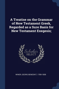 A Treatise on the Grammar of New Testament Greek, Regarded as a Sure Basis for New Testament Exegesis;