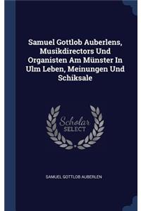 Samuel Gottlob Auberlens, Musikdirectors Und Organisten Am Münster In Ulm Leben, Meinungen Und Schiksale