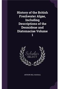 History of the British Freshwater Algae, Including Descriptions of the Desmideae and Diatomaciae Volume 1