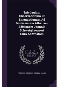 Spicilegium Observationum Et Emendationum Ad Novissimam Athenaei Editionem Joannis Schweighaeuseri Cura Adornatam