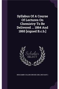 Syllabus of a Course of Lectures on Chemistry to Be Delivered ... 1864 and 1865 [Signed B.C.B.]