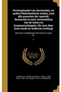 de Koophandel Van Amsterdam, En Andere Nederlandsche Steden, Naar Alle Gewesten Der Waereld. Bestaende in Eene Verhandeling Van de Waren En Koopmanschappen, Die Men Daer Heen Zendt En Wederom Ontfangt