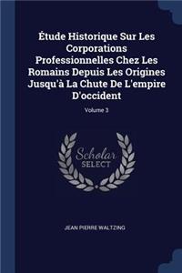Étude Historique Sur Les Corporations Professionnelles Chez Les Romains Depuis Les Origines Jusqu'à La Chute De L'empire D'occident; Volume 3