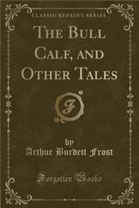 The Bull Calf, and Other Tales (Classic Reprint)