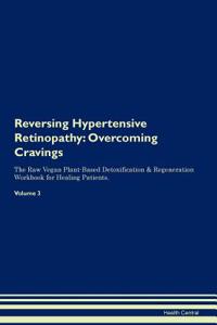 Reversing Hypertensive Retinopathy: Overcoming Cravings the Raw Vegan Plant-Based Detoxification & Regeneration Workbook for Healing Patients. Volume 3