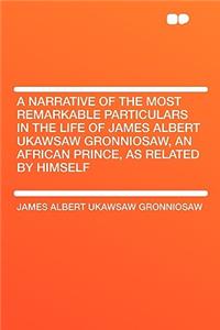 A Narrative of the Most Remarkable Particulars in the Life of James Albert Ukawsaw Gronniosaw, an African Prince, as Related by Himself