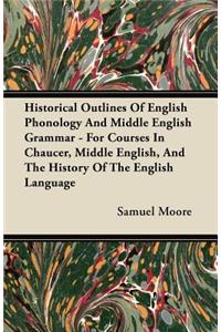 Historical Outlines of English Phonology and Middle English Grammar - For Courses in Chaucer, Middle English, and the History of the English Language