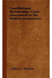 Constitutional Dictatorship - Crisis Government in the Modern Democracies: Crisis Government in the Modern Democracies