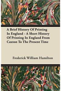 A Brief History Of Printing In England - A Short History Of Printing In England From Caxton To The Present Time