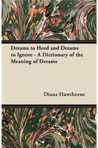 Dreams to Heed and Dreams to Ignore - A Dictionary of the Meaning of Dreams