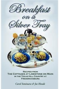 Breakfast on a Silver Tray: Recipes From Cottages at Limestone on Main B&B in the Texas Hill Country at Fredricksburg