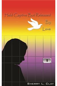 Held Captive But Released by Love