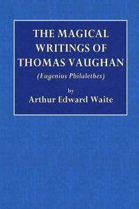 The Magical Writings of Thomas Vaughan: (Eugenius Philalethes)