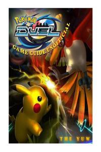 Pokemon Duel Game Guide Unofficial: Beat Opponents & Get Tons of Pokemon!