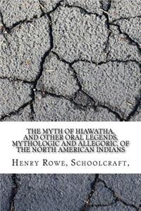 The Myth of Hiawatha, and Other Oral Legends, Mythologic and Allegoric, of the North American Indians